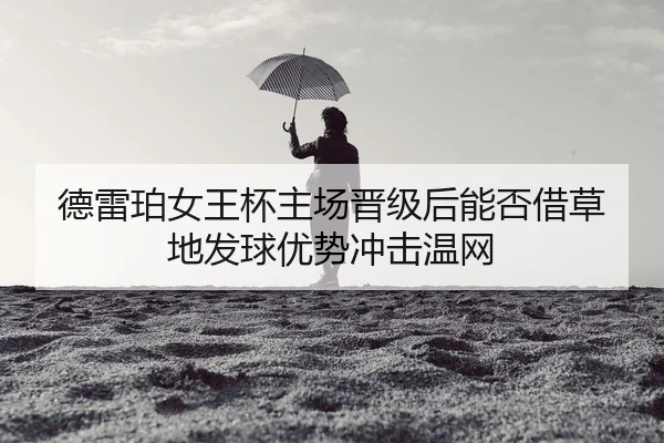 德雷珀女王杯主场晋级后能否借草地发球优势冲击温网