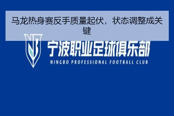 马龙热身赛反手质量起伏，状态调整成关键