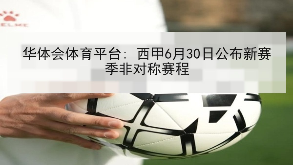 华体会体育平台: 西甲6月30日公布新赛季非对称赛程