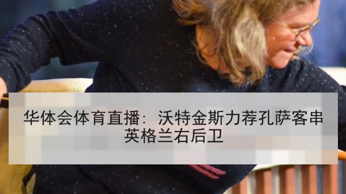 华体会体育直播: 沃特金斯力荐孔萨客串英格兰右后卫