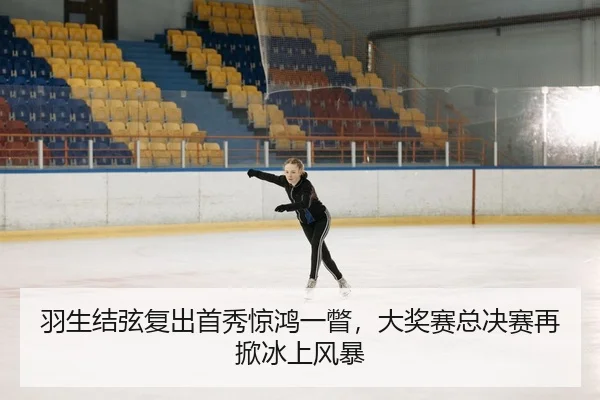 羽生结弦复出首秀惊鸿一瞥，大奖赛总决赛再掀冰上风暴